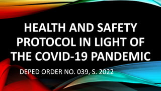 HEALTH AND SAFETY
PROTOCOL IN LIGHT OF
THE COVID-19 PANDEMIC
DEPED ORDER NO. 039, S. 2022
 