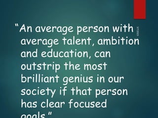 “An average person with
average talent, ambition
and education, can
outstrip the most
brilliant genius in our
society if that person
has clear focused
3/7/2023
 