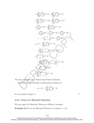 D
EPED
C
O
PY
= a
k
i=0
k
i
ak−i
bi
+ b
k
i=0
k
i
ak−i
bi
=
k
i=0
k
i
ak−i+1
bi
+
k
i=0
k
i
ak−i
bi+1
=
k
0
ak+1
b0
+
k
i=1
k
i
ak+1−i
bi
+
k
0
ak
b1
+
k
1
ak−1
b2
+
k
2
ak−2
b3
+ · · · +
k
k − 1
a1
bk
+
k
k
a0
bk+1
= ak+1
+
k
i=1
k
i
ak+1−i
bi
+
k
i=1
k
i − 1
ak+1−i
bi
+ bk+1
=
k + 1
0
ak+1
b0
+
k
i=1
k
i
+
k
i − 1
ak+1−i
bi
+
k + 1
k + 1
a0
bk+1
=
k+1
i=0
k + 1
i
ak+1−i
bi
The last expression above follows from Pascal’s Identity.
Therefore, by the Principle of Mathematical Induction,
(a + b)n
=
n
i=1
n
i
an−i
bi
for any positive integer n. 2
2.4.3. Terms of a Binomial Expansion
We now apply the Binomial Theorem in diﬀerent examples.
Example 2.4.4. Use the Binomial Theorem to expand (x + y)6
.
114
All rights reserved. No part of this material may be reproduced or transmitted in any form or by any means -
electronic or mechanical including photocopying – without written permission from the DepEd Central Office. First Edition, 2016.
 