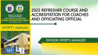 2023 REFRESHER COURSE AND
ACCREDITATION FOR COACHES
AND OFFICIATING OFFICIAL
DIVISION SPORTS MANAGER
SPORTS MANUAL
 