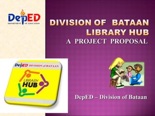 A  PROJECT  PROPOSAL DepED – Division of Bataan 