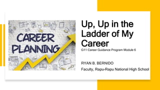 Up, Up in the
Ladder of My
Career
RYAN B. BERNIDO
Faculty, Rapu-Rapu National High School
G11 Career Guidance Program Module 6
 