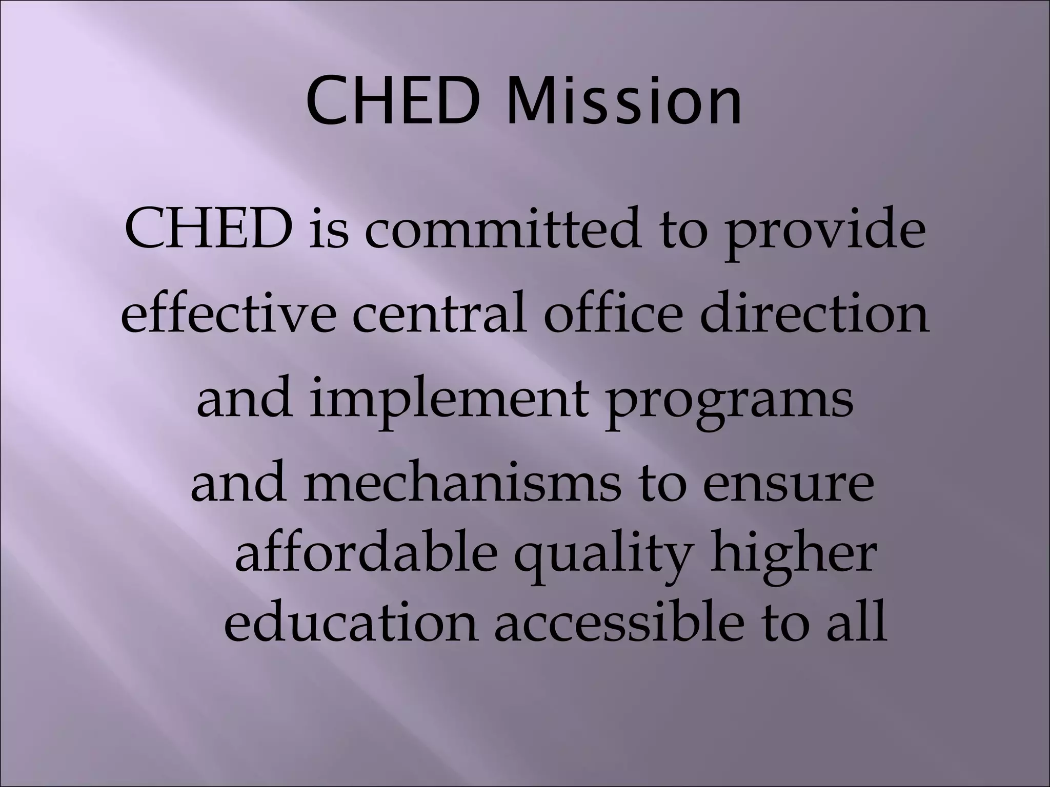 CHED Mission
CHED is committed to provide
effective central office direction
and implement programs
and mechanisms to ensure
affordable quality higher
education accessible to all
 