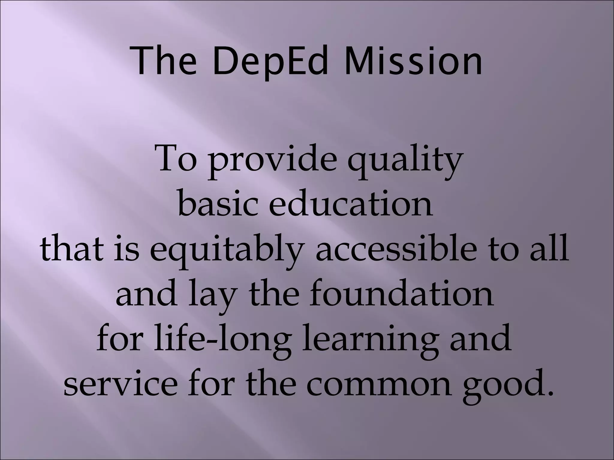 The DepEd Mission
To provide quality
basic education
that is equitably accessible to all
and lay the foundation
for life-long learning and
service for the common good.
 