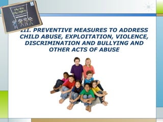 III. PREVENTIVE MEASURES TO ADDRESS
CHILD ABUSE, EXPLOITATION, VIOLENCE,
DISCRIMINATION AND BULLYING AND
OTHER ACTS OF ABUSE

 