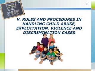 V. RULES AND PROCEDURES IN
HANDLING CHILD ABUSE,
EXPLOITATION, VIOLENCE AND
DISCRIMINATION CASES

 