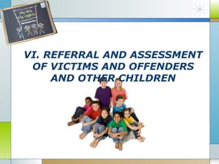 VI. REFERRAL AND ASSESSMENT
OF VICTIMS AND OFFENDERS
AND OTHER CHILDREN

 