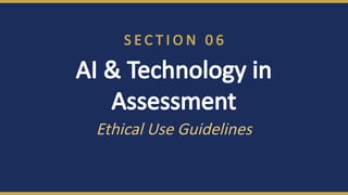 S E C T I O N 0 6
AI & Technology in
Assessment
Ethical Use Guidelines
 