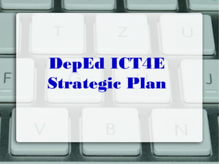 DepEd ICT4E
Strategic Plan
 