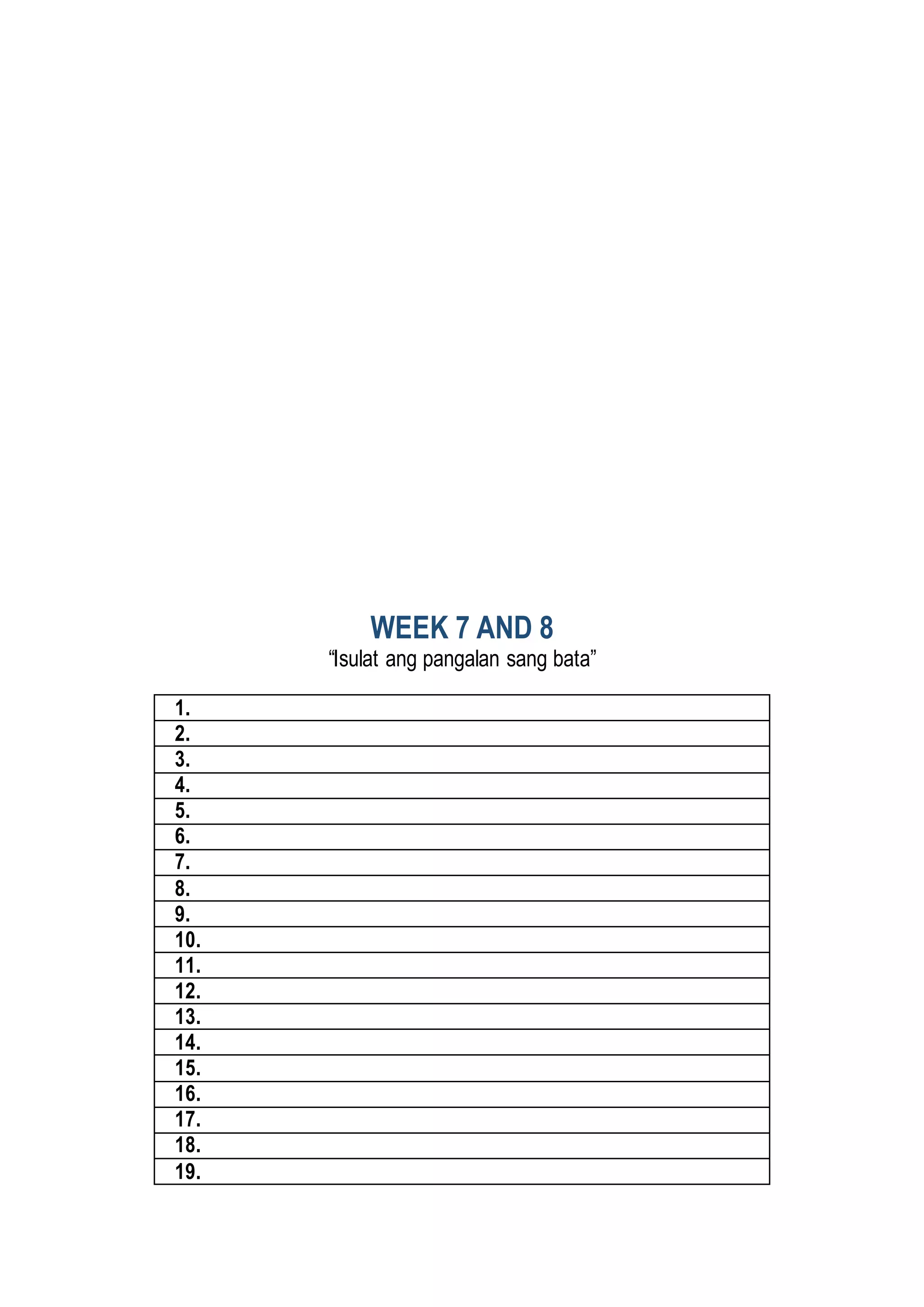 WEEK 7 AND 8
“Isulat ang pangalan sang bata”
1.
2.
3.
4.
5.
6.
7.
8.
9.
10.
11.
12.
13.
14.
15.
16.
17.
18.
19.
 