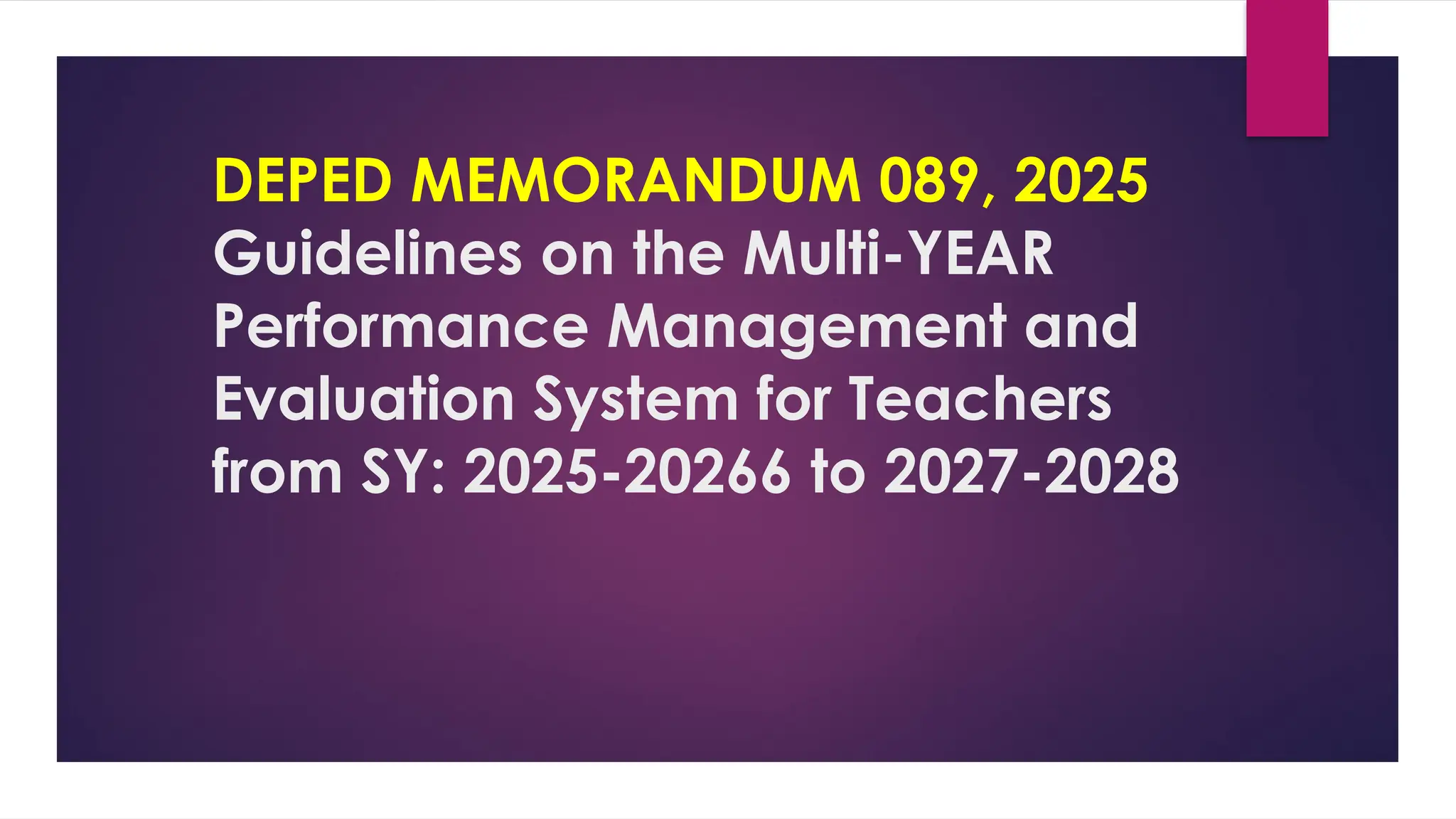 DEPED MEMORANDUM 089, 2025
Guidelines on the Multi-YEAR
Performance Management and
Evaluation System for Teachers
from SY: 2025-20266 to 2027-2028
 