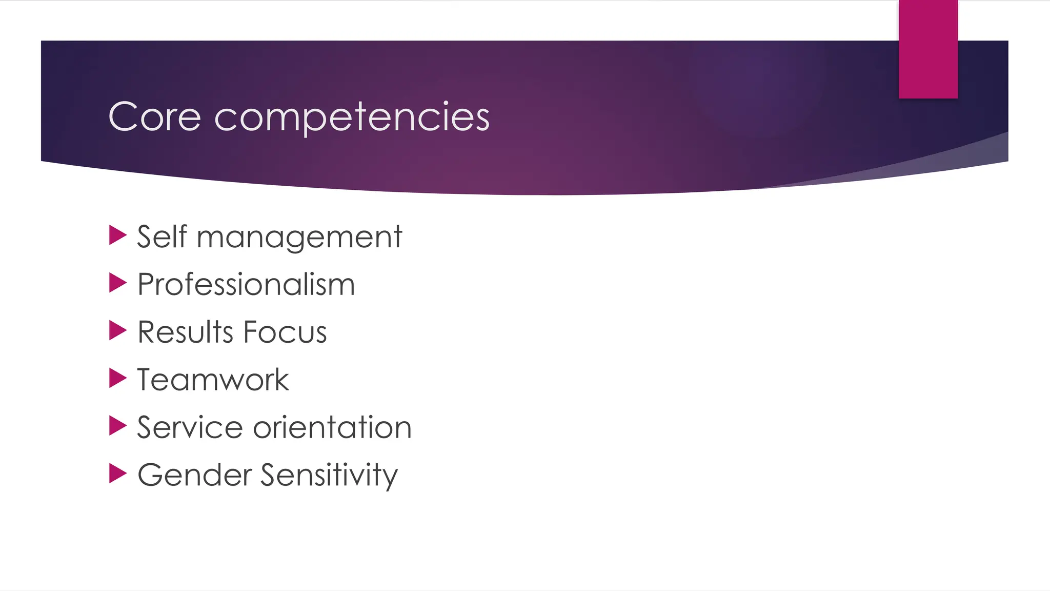 Core competencies
 Self management
 Professionalism
 Results Focus
 Teamwork
 Service orientation
 Gender Sensitivity
 