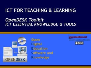 ICT FOR TEACHING & LEARNING OpenDESK Toolkit ICT ESSENTIAL KNOWLEDGE & TOOLS   Open  D igital E ducation S oftware and K nowledge 