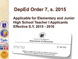 DepEd Order 7, s. 2015
Applicable for Elementary and Junior
High School Teacher I Applicants
Effective S.Y. 2015 - 2016
 