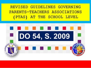 REVISED GUIDELINES GOVERNING
PARENTS-TEACHERS ASSOCIATIONS
(PTAS) AT THE SCHOOL LEVEL
DO 54, S. 2009
 