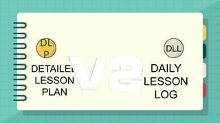 DL
P
DETAILED
LESSON
PLAN
DAILY
LESSON
LOG
DLL
 