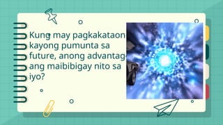 Kung may pagkakataon
kayong pumunta sa
future, anong advantage
ang maibibigay nito sa
iyo?
 