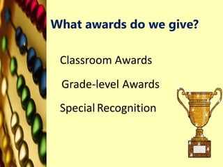 What awards do we give?
Classroom Awards
Grade-level Awards
SpecialRecognition
 