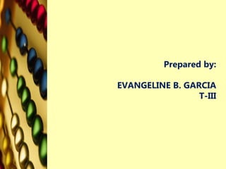 Prepared by:
EVANGELINE B. GARCIA
T-III
 