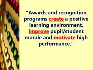 “Awards and recognition
programs create a positive
learning environment,
improve pupil/student
morale and motivate high
performance.”
 