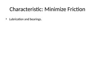 Characteristic: Minimize Friction
• Lubrication and bearings.
 