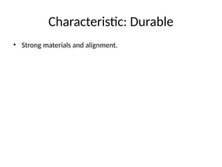 Characteristic: Durable
• Strong materials and alignment.
 