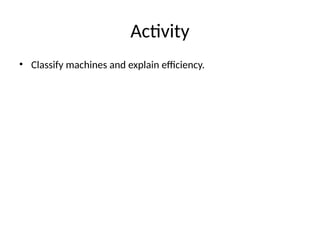 Activity
• Classify machines and explain efficiency.
 