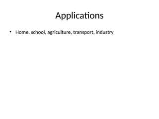 Applications
• Home, school, agriculture, transport, industry
 