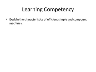 Learning Competency
• Explain the characteristics of efficient simple and compound
machines.
 