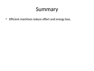 Summary
• Efficient machines reduce effort and energy loss.
 