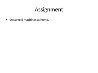 Assignment
• Observe 5 machines at home.
 