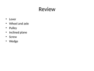 Review
• Lever
• Wheel and axle
• Pulley
• Inclined plane
• Screw
• Wedge
 