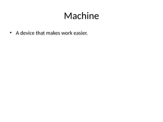 Machine
• A device that makes work easier.
 