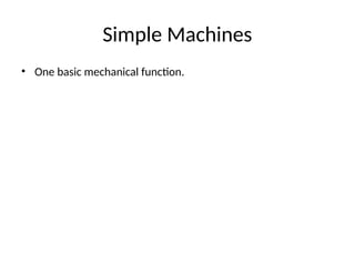 Simple Machines
• One basic mechanical function.
 