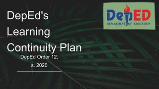 DepEd's
Learning
Continuity Plan
DepEd Order 12,
s. 2020
 