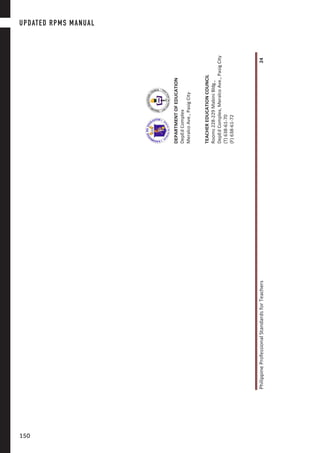 PhilippineProfessionalStandardsforTeachers24
PhilippineProfessionalStandardsforTeachers24
DEPARTMENTOFEDUCATION
DepEdComplex
MeralcoAve.,PasigCity
TEACHEREDUCATIONCOUNCIL
Rooms228-229MabiniBldg.,
DepEdComplex,MeralcoAve.,PasigCity
(T)638-61-70
(F)638-61-72
UPDATED RPMS MANUAL
150150
 
