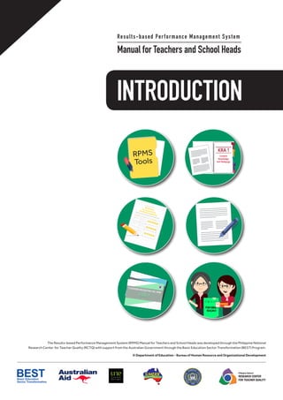 INTRODUCTION
Results-based Performance Management System
Manual for Teachers and School Heads
The Results-based Performance Management System (RPMS) Manual for Teachers and School Heads was developed through the Philippine National
Research Center for Teacher Quality (RCTQ) with support from the Australian Government through the Basic Education Sector Transformation (BEST) Program.
© Department of Education - Bureau of Human Resource and Organizational Development
Philippine National
RESEARCH CENTER
FOR TEACHER QUALITY
RPMS Toolfor Teacher I-III
(Proficient Teachers)
 
