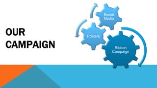 Ribbon 
Campaign 
Posters 
Social 
Media 
OUR 
CAMPAIGN 
 