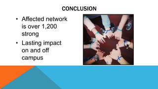 • Affected network 
is over 1,200 
strong 
• Lasting impact 
on and off 
campus 
CONCLUSION 
 