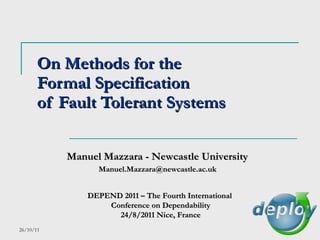 On Methods for the  Formal Specification  of Fault Tolerant Systems Manuel Mazzara - Newcastle University DEPEND 2011 –  The Fourth International  Conference on Dependability 24/8/2011 Nice, France [email_address] 