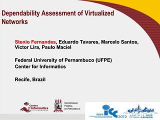 Stenio Fernandes, Eduardo Tavares, Marcelo Santos,
Victor Lira, Paulo Maciel
Federal University of Pernambuco (UFPE)
Center for Informatics
Recife, Brazil
Dependability Assessment of Virtualized
Networks
 