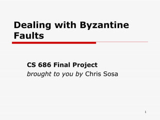 Dealing with Byzantine Faults CS 686 Final Project brought to you by  Chris Sosa 