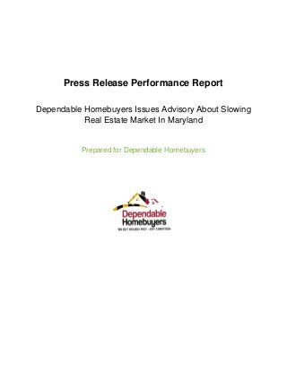 Press Release Performance Report
Dependable Homebuyers Issues Advisory About Slowing
Real Estate Market In Maryland
Prepared for Dependable Homebuyers
 