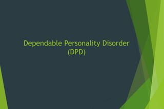 Dependable Personality Disorder
(DPD)
 