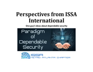 Perspectives from ISSA
International
One guy’s ideas about dependable security
 
