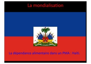La mondialisation
La dépendance alimentaire dans un PMA : Haïti.
 