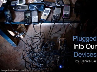 PLUGGED
INTO OUR
DEVICES
by Janice Liu
Image by Graham Holliday
 