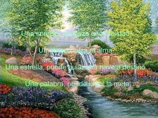 Una sonrisa, empieza una amistad...
Un abrazo, alza el alma...
Una estrella, puede guiar una nave a destino...
Una palabra, puede idear la meta.