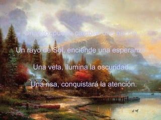Un voto, puede cambiar una nación...
Un rayo de Sol, enciende una esperanza...
Una vela, ilumina la oscuridad...
Una risa, conquistará la atención.