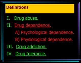 Definitions I.  Drug abuse. II.  Drug dependence. A) Psychological dependence. B) Physiological dependence. III.  Drug addiction. IV.  Drug tolerance. 